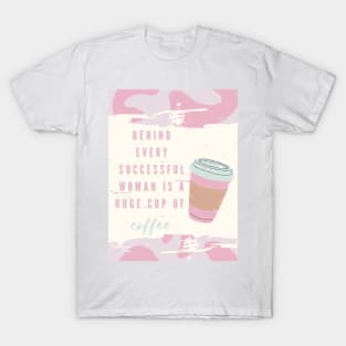 Behind every successful woman is a huge cup of coffee T-Shirt